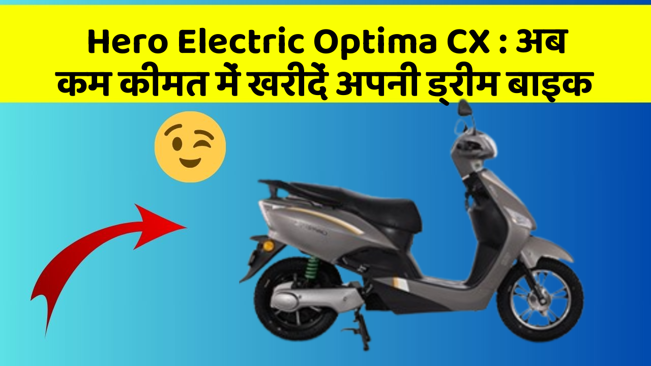 Hero Electric Optima CX : अब कम कीमत में खरीदें अपनी ड्रीम बाइक