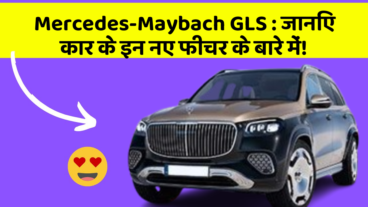 Mercedes-Maybach GLS: जानिए कार के इन नए फीचर के बारे में!
