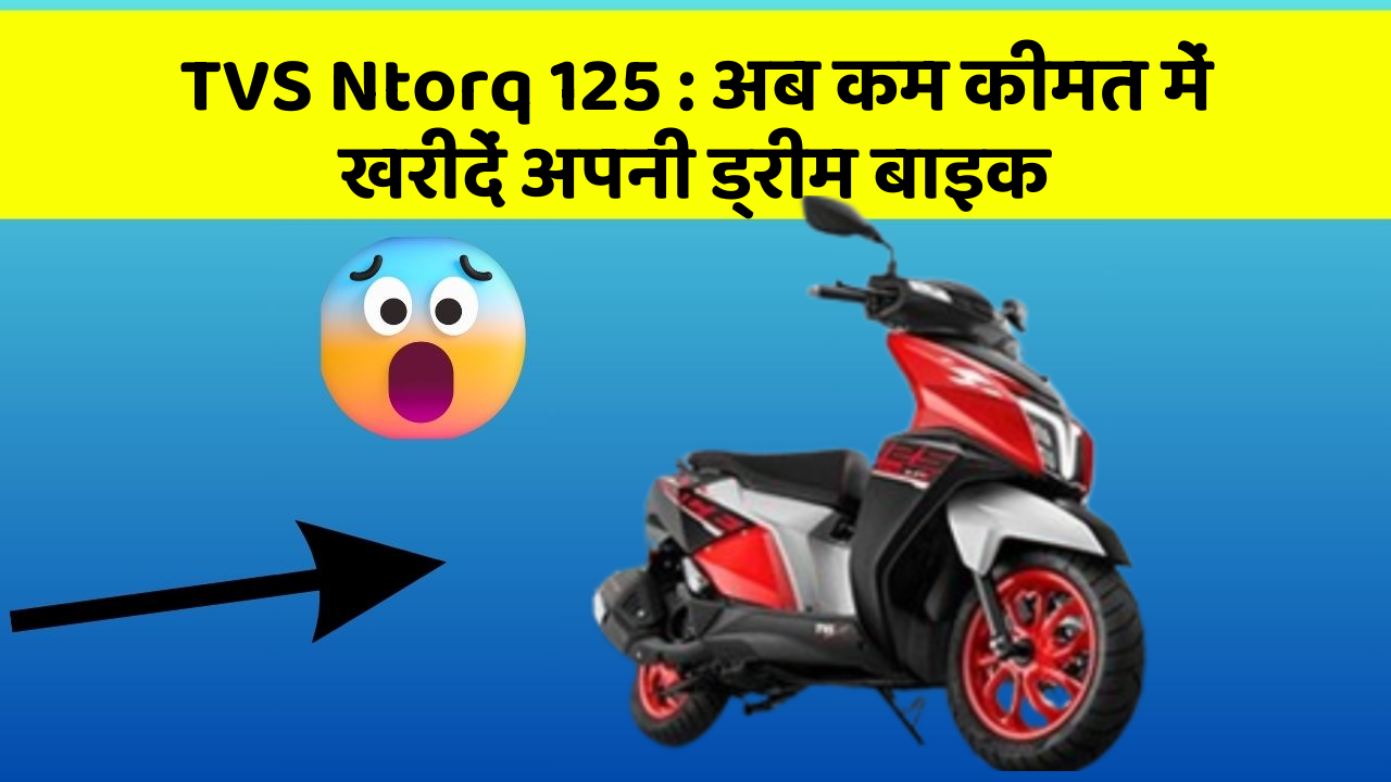 TVS Ntorq 125: अब कम कीमत में खरीदें अपनी ड्रीम बाइक