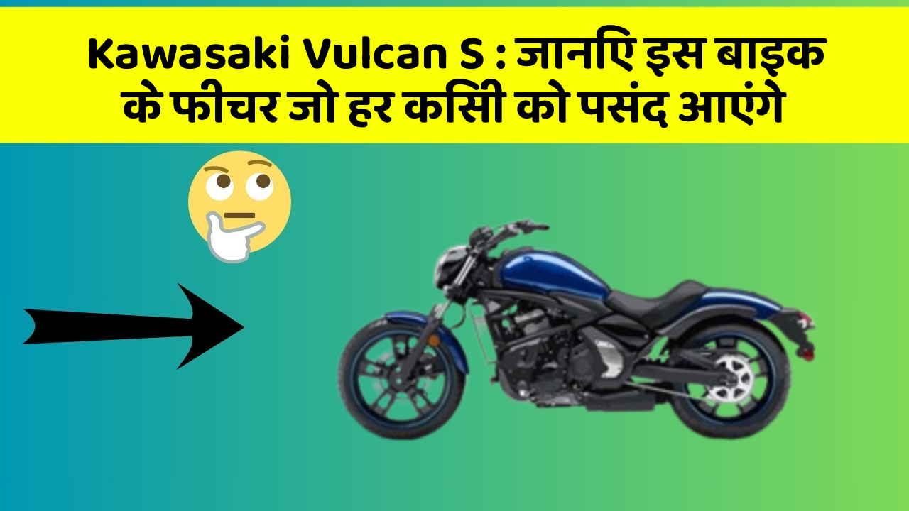 Kawasaki Vulcan S : जानिए इस बाइक के फीचर जो हर किसी को पसंद आएंगे
