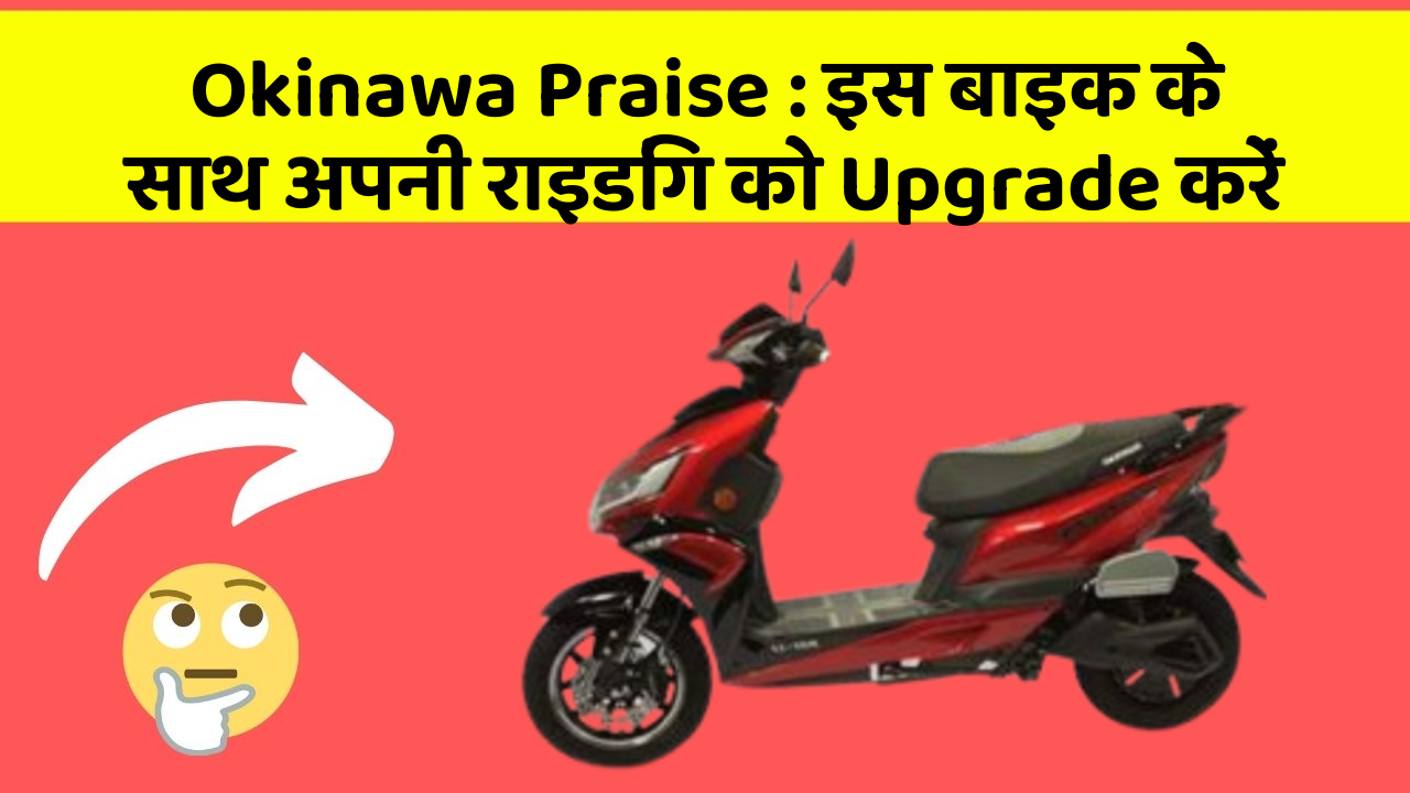 Okinawa Praise: इस बाइक के साथ अपनी राइडिंग को Upgrade करें