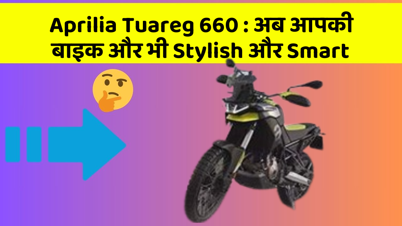 Aprilia Tuareg 660 : अब आपकी बाइक और भी Stylish और Smart