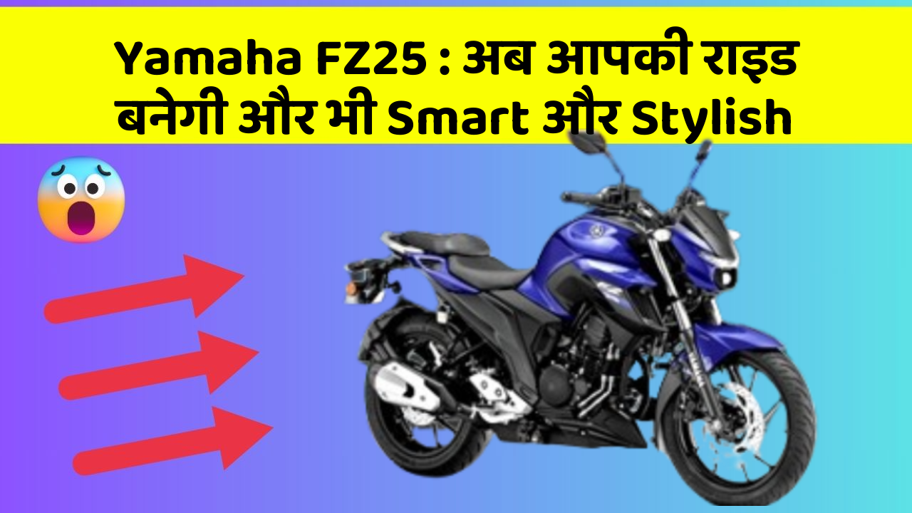 Yamaha FZ25 : अब आपकी राइड बनेगी और भी Smart और Stylish