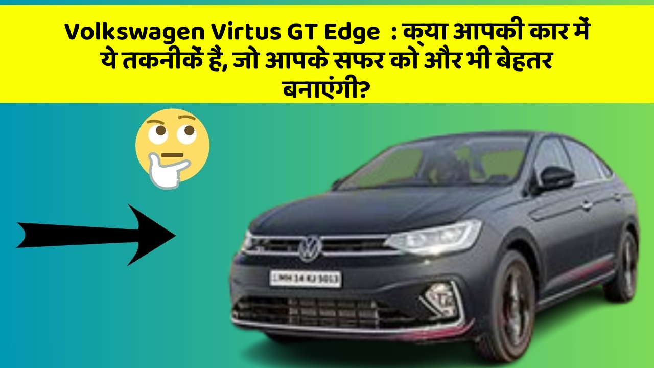 Volkswagen Virtus GT Edge: क्या आपकी कार में ये तकनीकें हैं, जो आपके सफर को और भी बेहतर बनाएंगी?