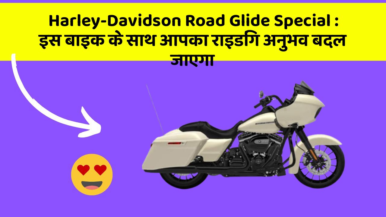 Harley-Davidson Road Glide Special: इस बाइक के साथ आपका राइडिंग अनुभव बदल जाएगा
