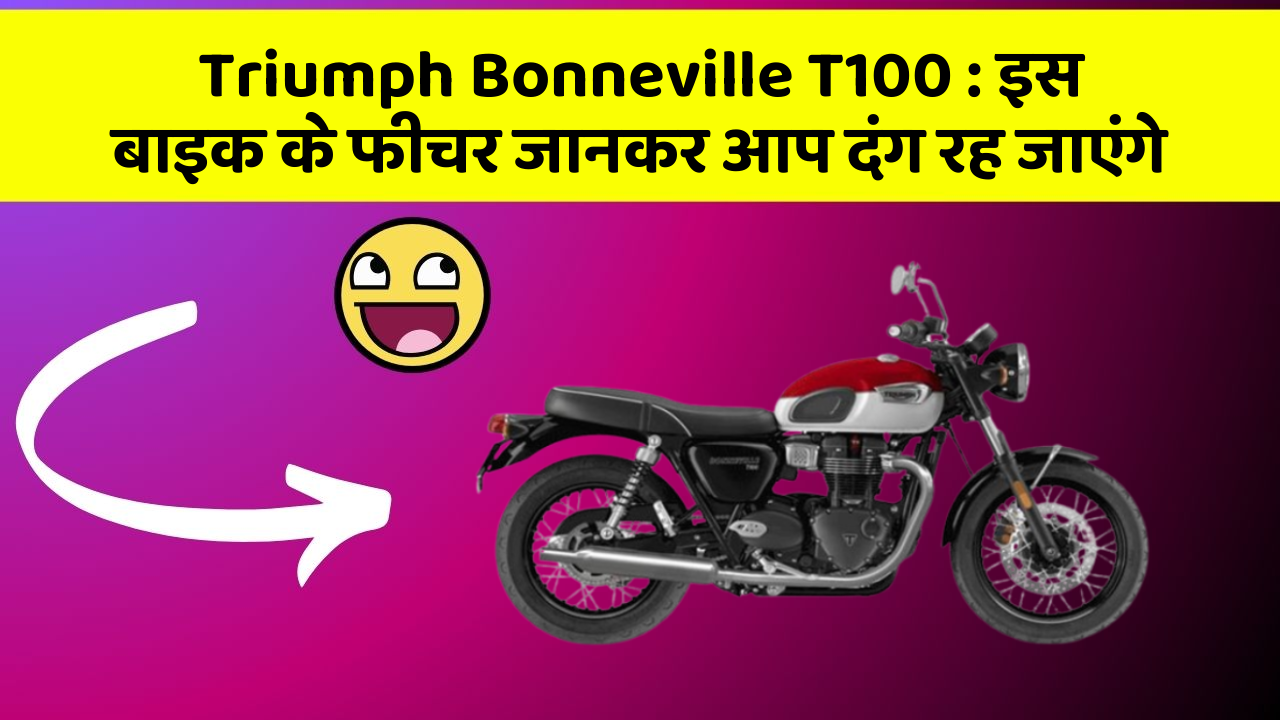 Triumph Bonneville T100 : इस बाइक के फीचर जानकर आप दंग रह जाएंगे