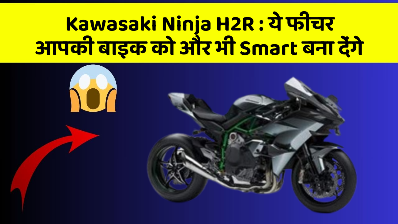 Kawasaki Ninja H2R : ये फीचर आपकी बाइक को और भी Smart बना देंगे