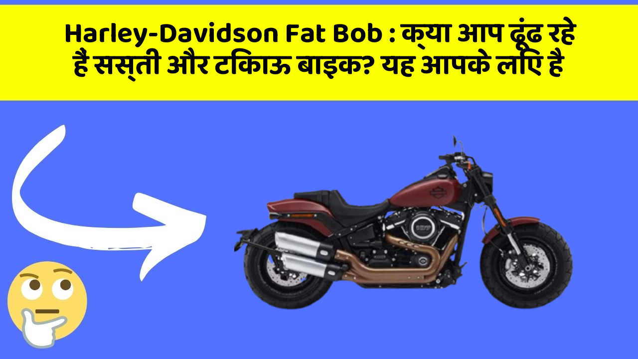 Harley-Davidson Fat Bob : क्या आप ढूंढ रहे हैं सस्ती और टिकाऊ बाइक? यह आपके लिए है