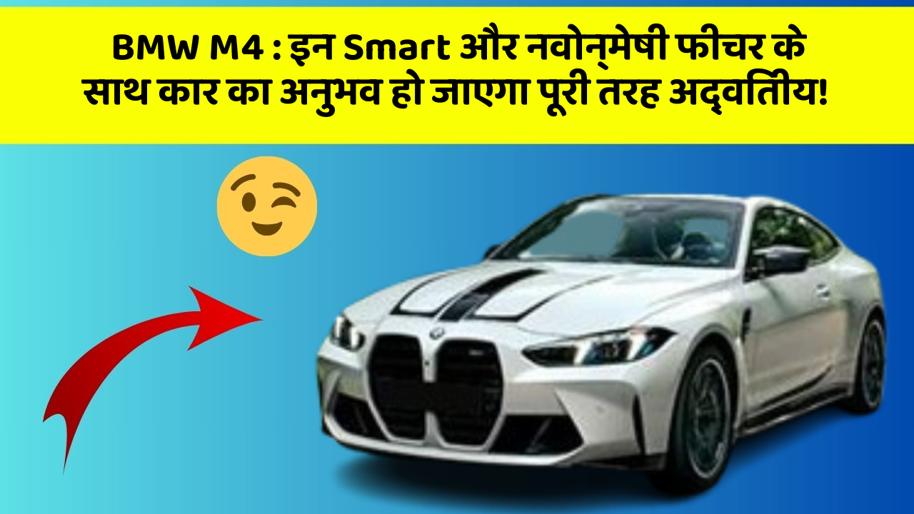 BMW M4 : इन Smart और नवोन्मेषी फीचर के साथ कार का अनुभव हो जाएगा पूरी तरह अद्वितीय!