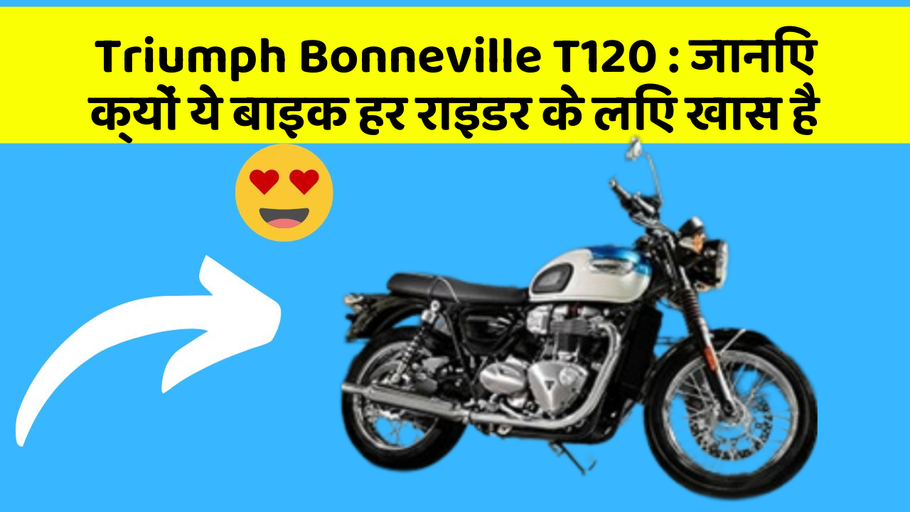 Triumph Bonneville T120: जानिए क्यों ये बाइक हर राइडर के लिए खास है