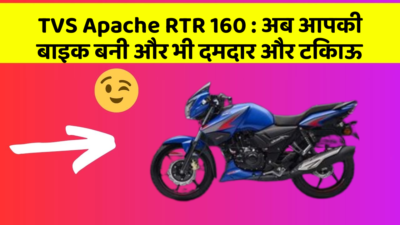 TVS Apache RTR 160 : अब आपकी बाइक बनी और भी दमदार और टिकाऊ