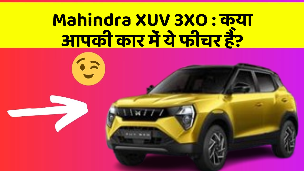 Mahindra XUV 3XO: क्या आपकी कार में ये फीचर हैं?