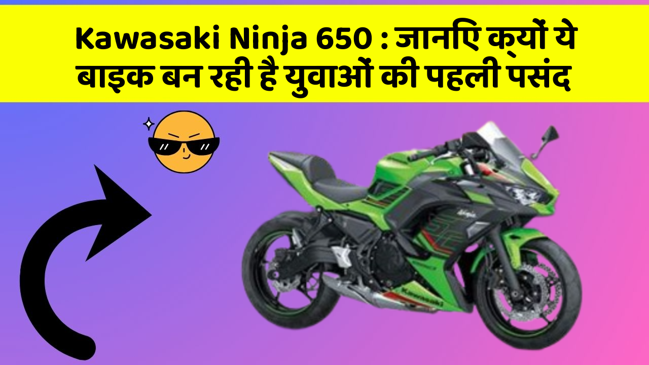 Kawasaki Ninja 650: जानिए क्यों ये बाइक बन रही है युवाओं की पहली पसंद