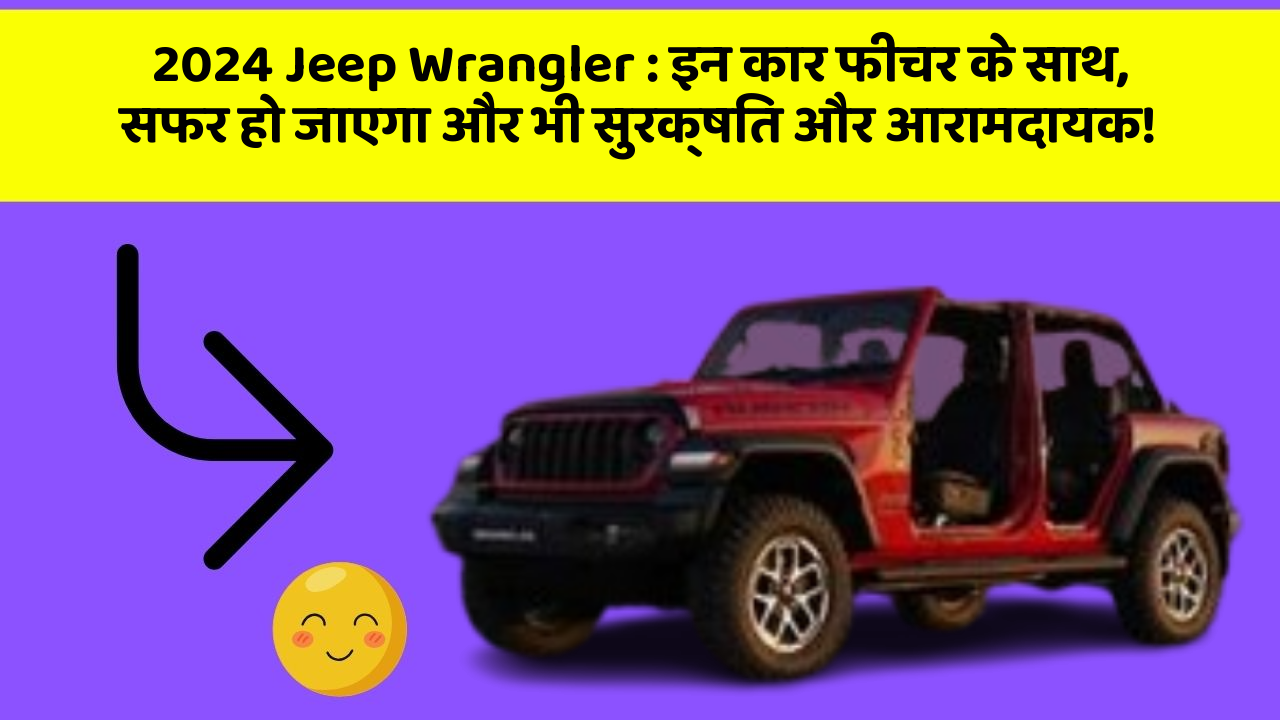 2024 Jeep Wrangler : इन कार फीचर के साथ, सफर हो जाएगा और भी सुरक्षित और आरामदायक!