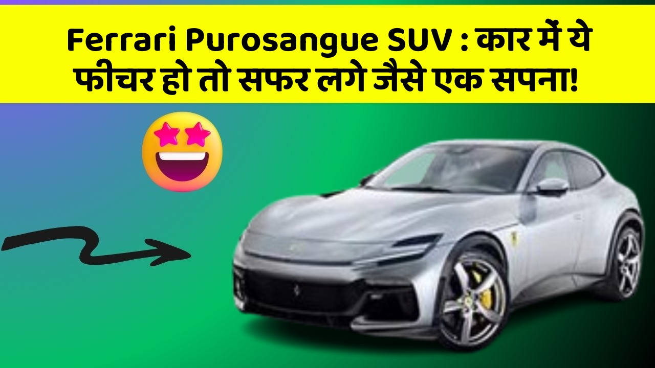 Ferrari Purosangue SUV: कार में ये फीचर हो तो सफर लगे जैसे एक सपना!