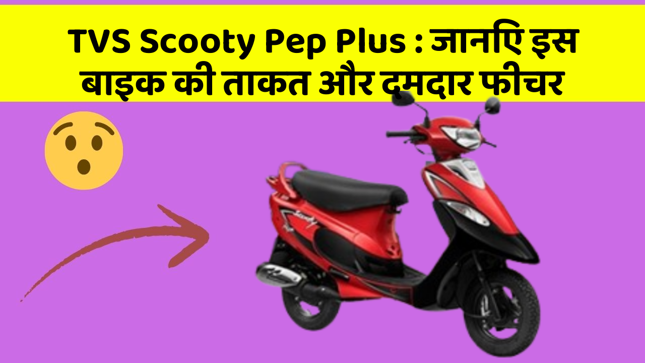 TVS Scooty Pep Plus : जानिए इस बाइक की ताकत और दमदार फीचर