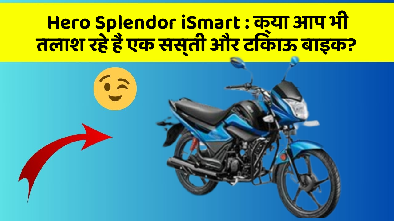 Hero Splendor iSmart : क्या आप भी तलाश रहे हैं एक सस्ती और टिकाऊ बाइक?