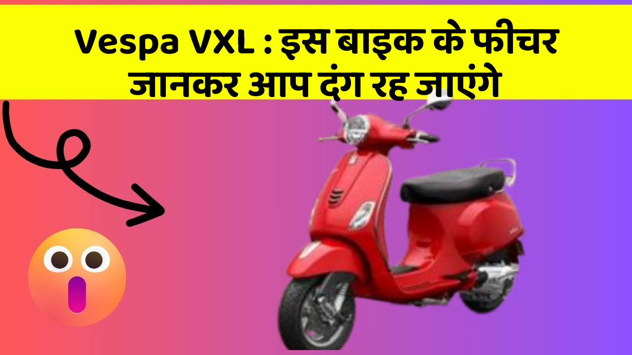 Vespa VXL : इस बाइक के फीचर जानकर आप दंग रह जाएंगे
