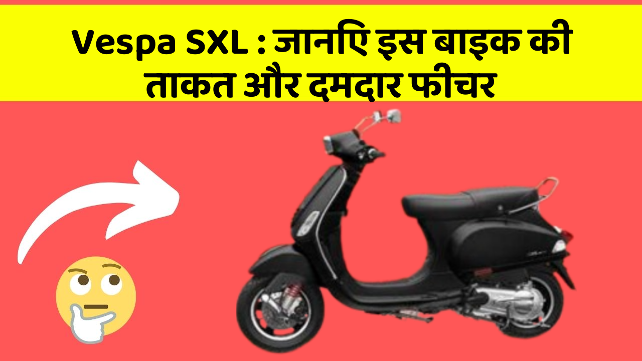 Vespa SXL: जानिए इस बाइक की ताकत और दमदार फीचर