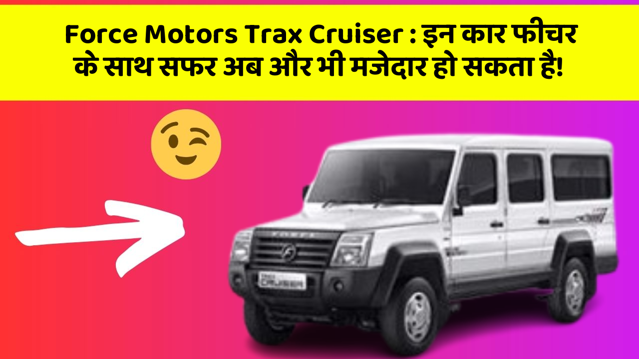 Force Motors Trax Cruiser: इन कार फीचर के साथ सफर अब और भी मजेदार हो सकता है!
