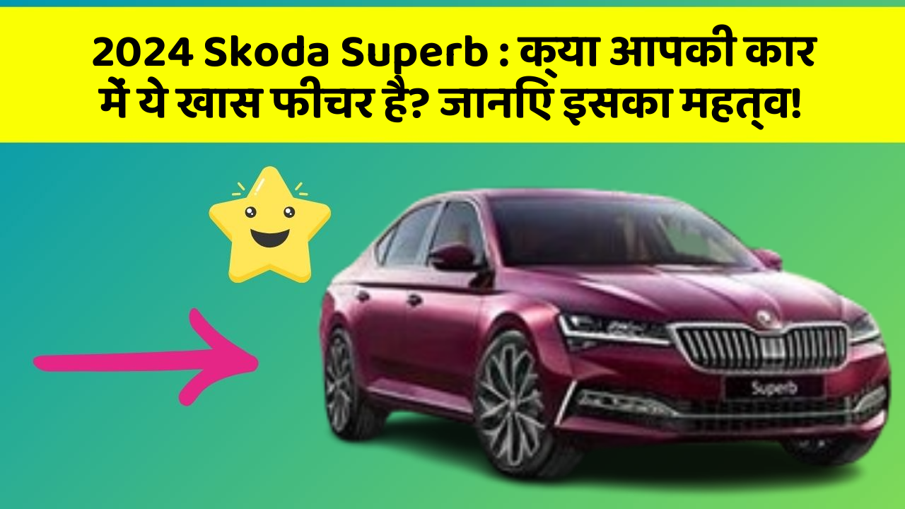 2024 Skoda Superb : क्या आपकी कार में ये खास फीचर है? जानिए इसका महत्व!