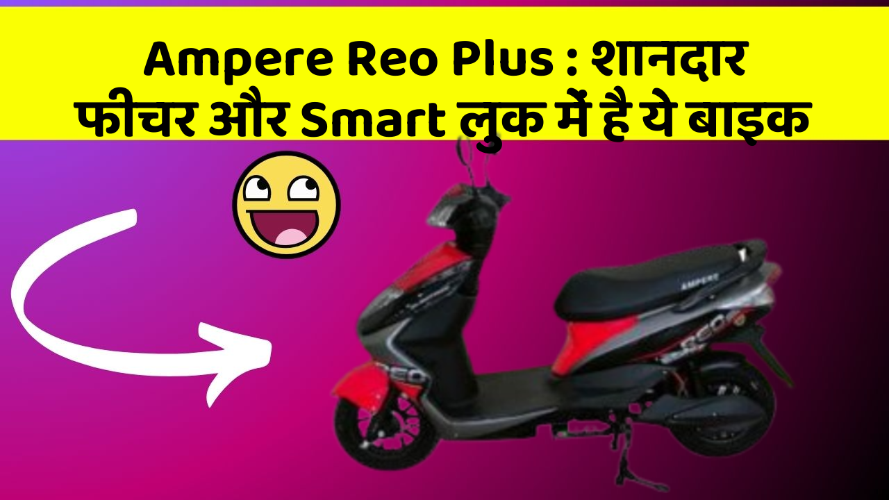 Ampere Reo Plus: शानदार फीचर और Smart लुक में है ये बाइक