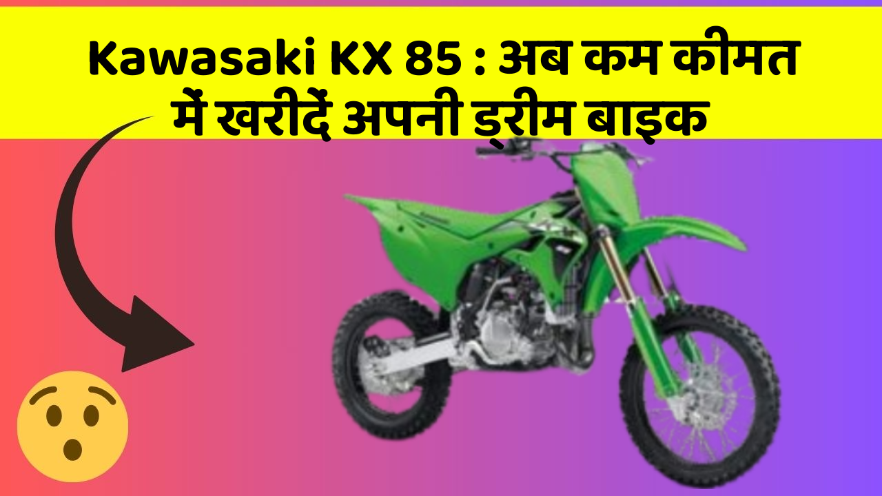 Kawasaki KX 85 : अब कम कीमत में खरीदें अपनी ड्रीम बाइक