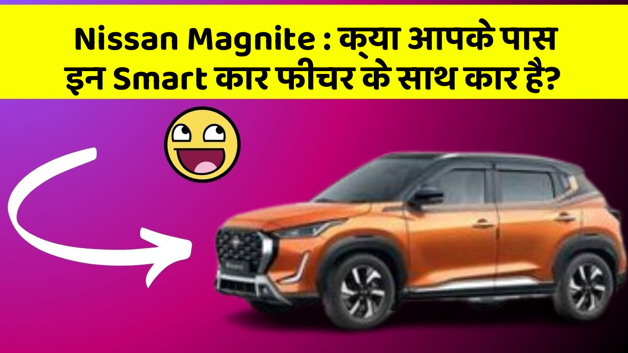 Nissan Magnite: क्या आपके पास इन Smart कार फीचर के साथ कार है?