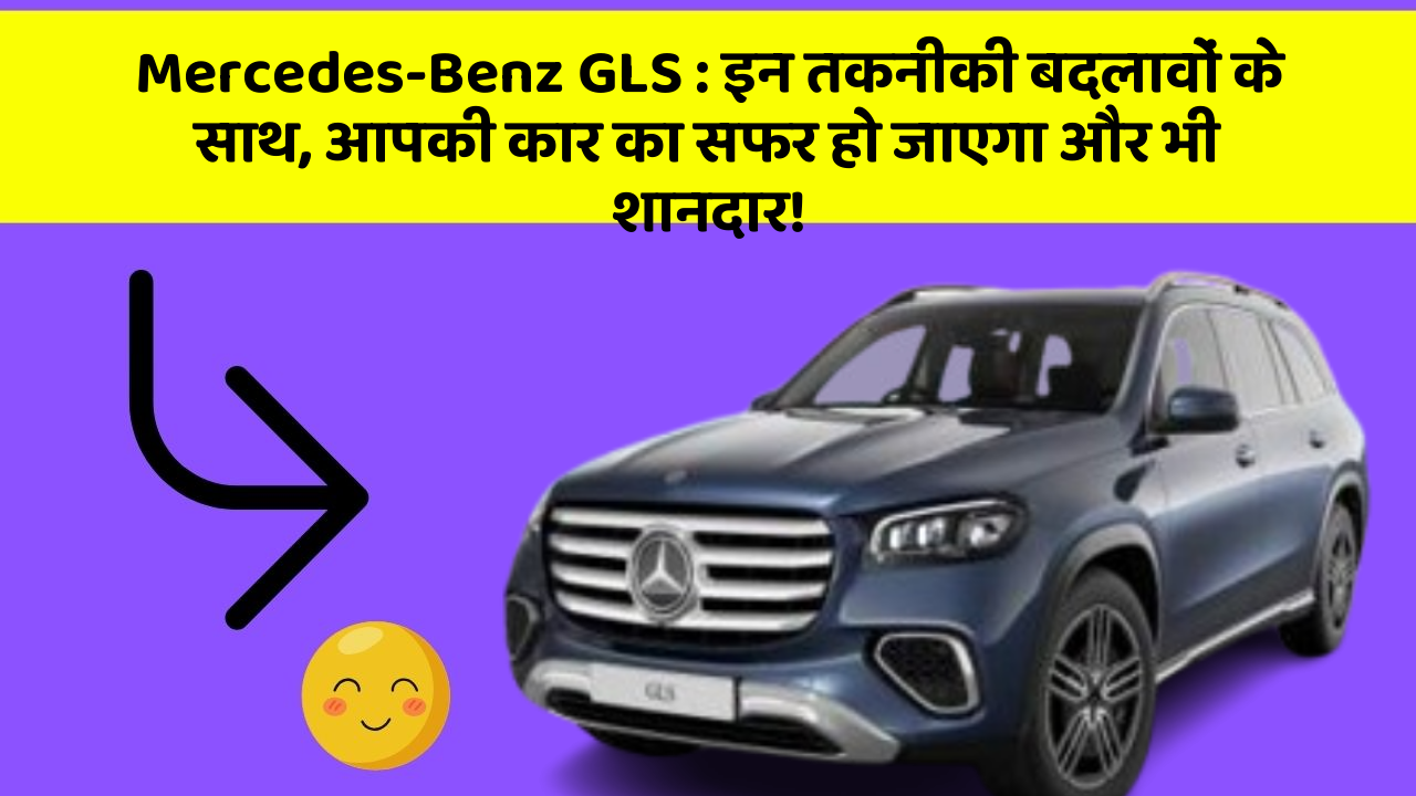Mercedes-Benz GLS : इन तकनीकी बदलावों के साथ, आपकी कार का सफर हो जाएगा और भी शानदार!