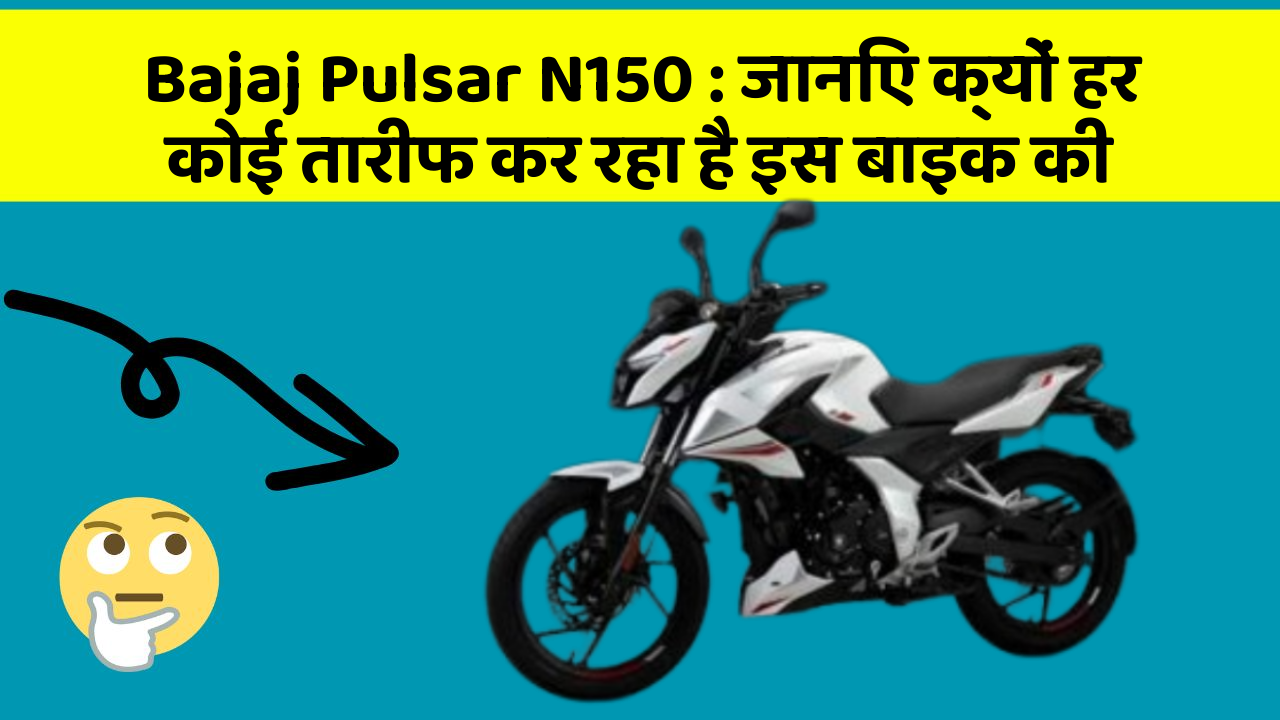 Bajaj Pulsar N150 : जानिए क्यों हर कोई तारीफ कर रहा है इस बाइक की