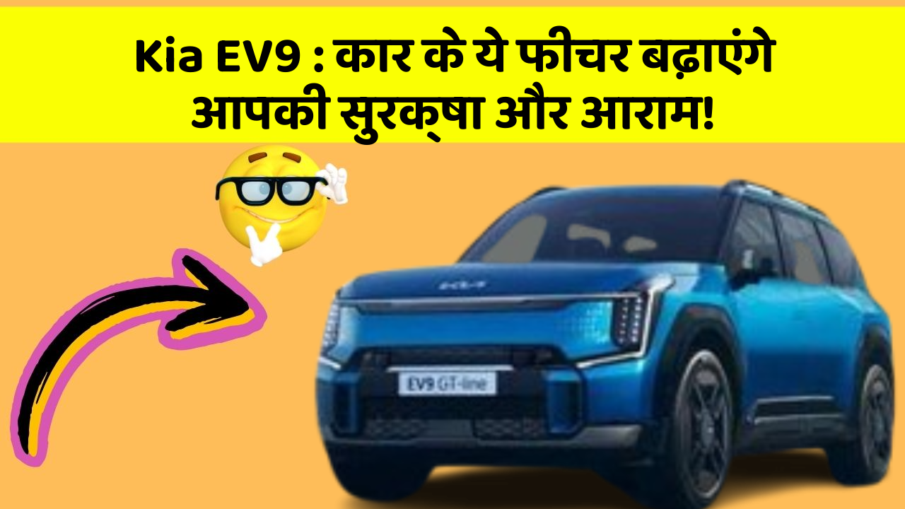 Kia EV9: कार के ये फीचर बढ़ाएंगे आपकी सुरक्षा और आराम!