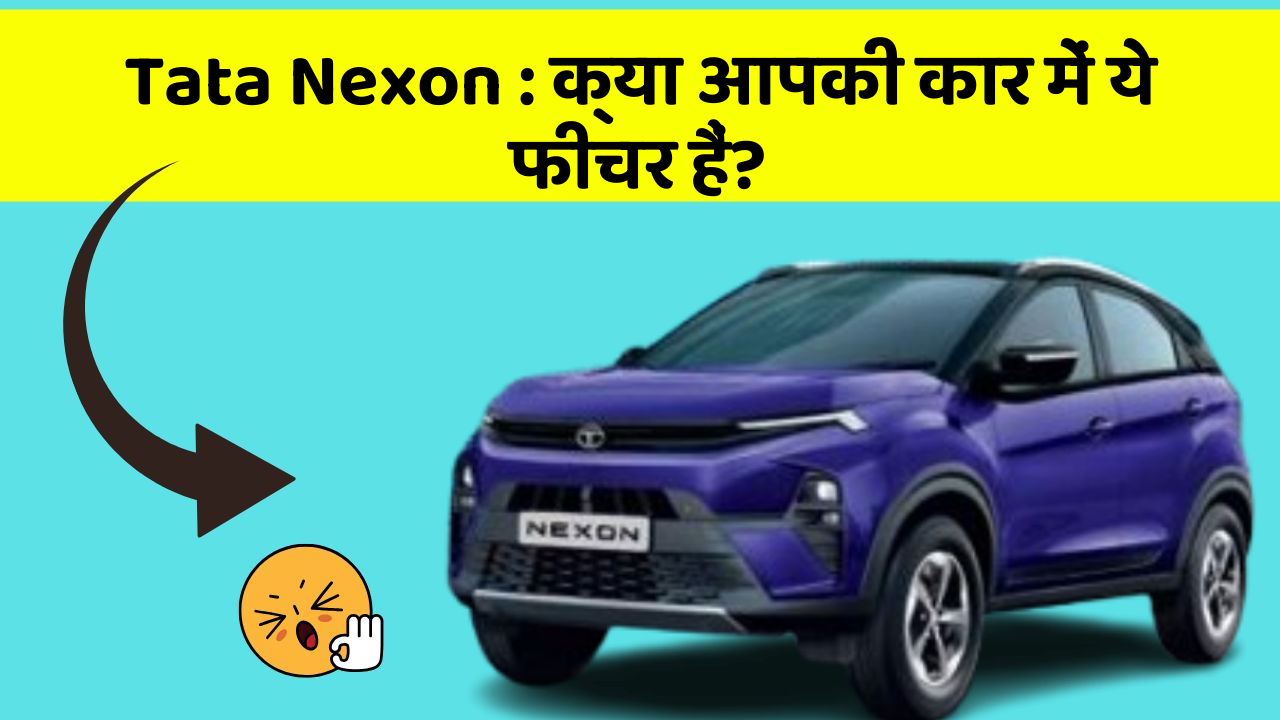 Tata Nexon : क्या आपकी कार में ये फीचर हैं?