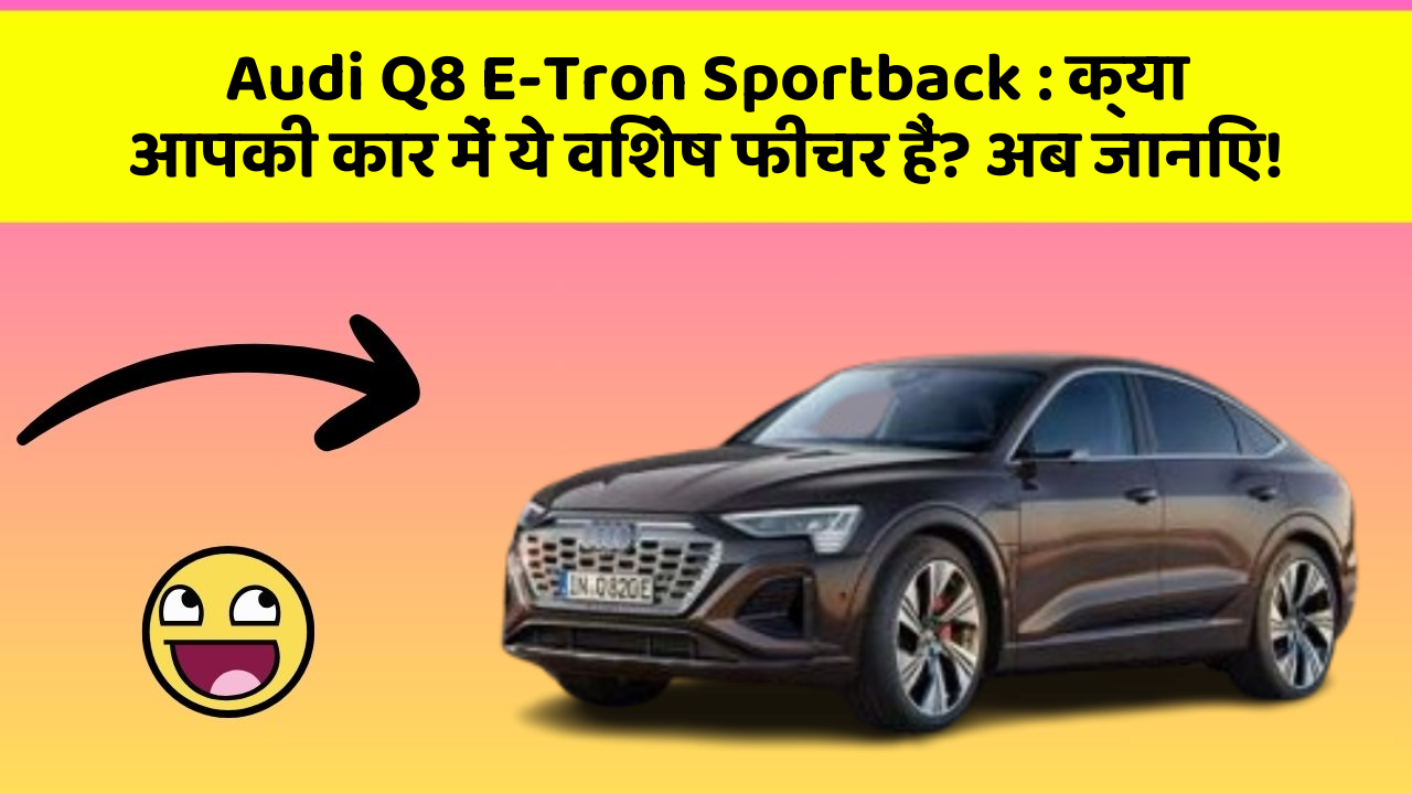 Audi Q8 E-Tron Sportback: क्या आपकी कार में ये विशेष फीचर हैं? अब जानिए!