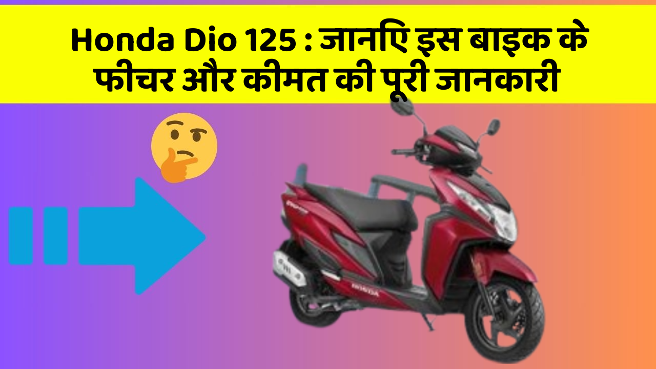 Honda Dio 125: जानिए इस बाइक के फीचर और कीमत की पूरी जानकारी
