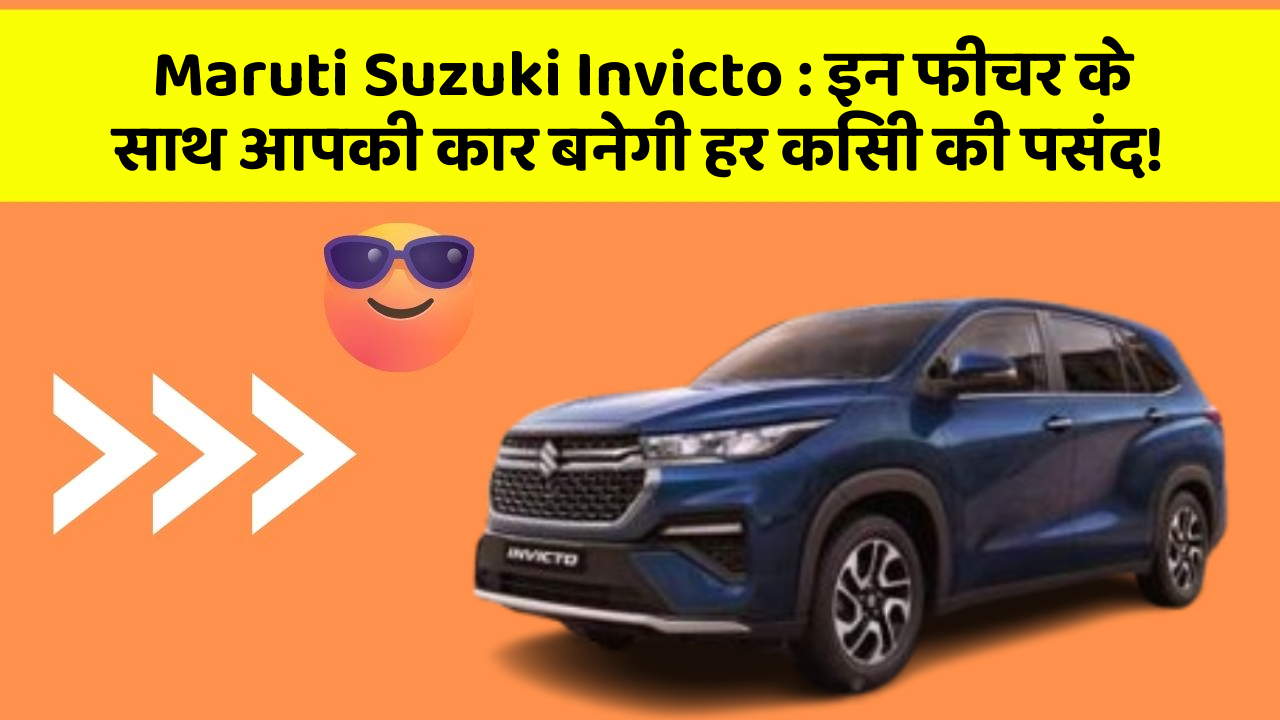 Maruti Suzuki Invicto : इन फीचर के साथ आपकी कार बनेगी हर किसी की पसंद!