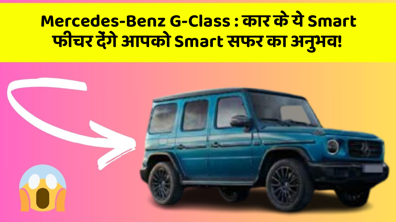 Mercedes-Benz G-Class: कार के ये Smart फीचर देंगे आपको Smart सफर का अनुभव!