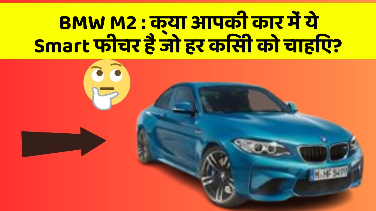 BMW M2: क्या आपकी कार में ये Smart फीचर हैं जो हर किसी को चाहिए?
