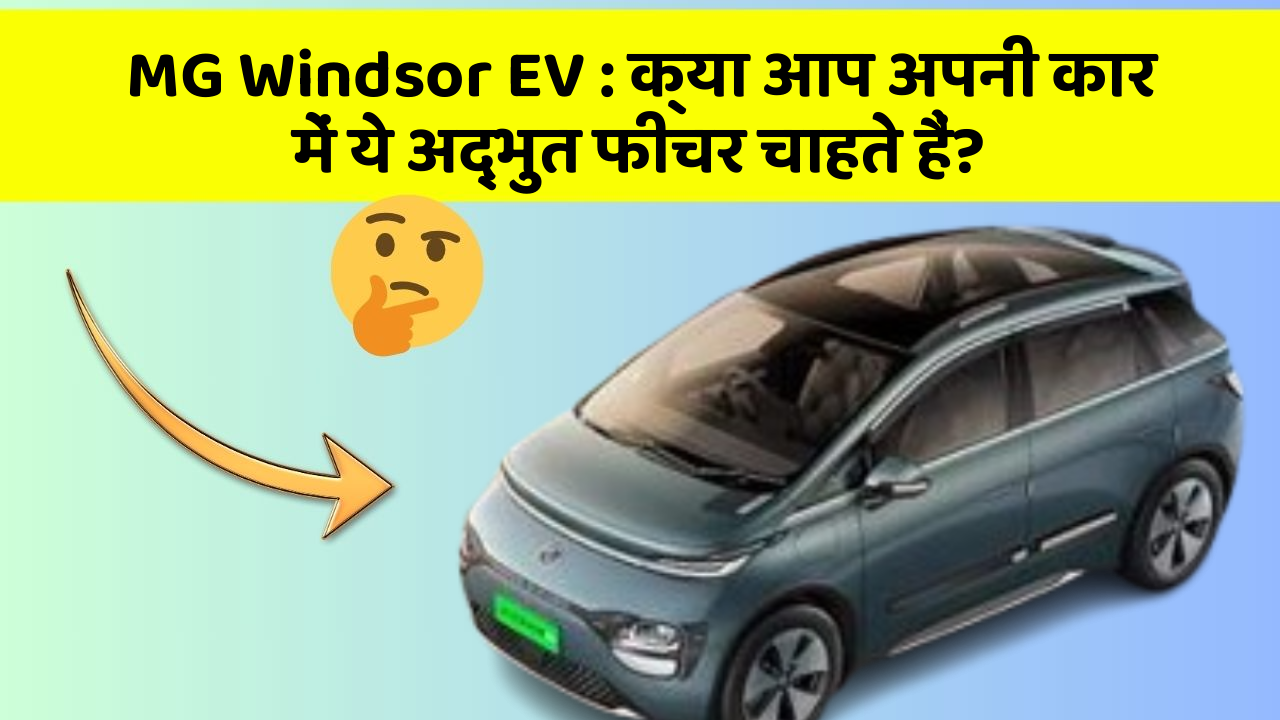 MG Windsor EV : क्या आप अपनी कार में ये अद्भुत फीचर चाहते हैं?