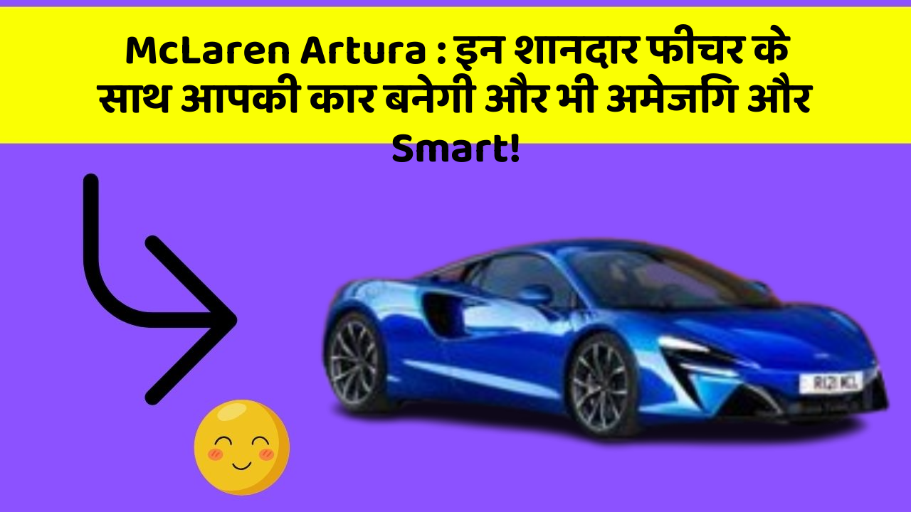 McLaren Artura: इन शानदार फीचर के साथ आपकी कार बनेगी और भी अमेजिंग और Smart!