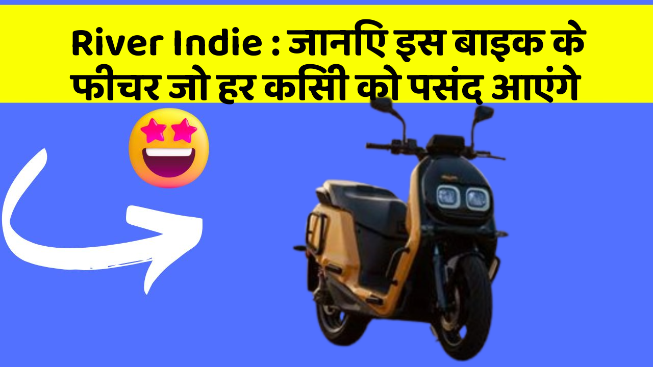 River Indie: जानिए इस बाइक के फीचर जो हर किसी को पसंद आएंगे