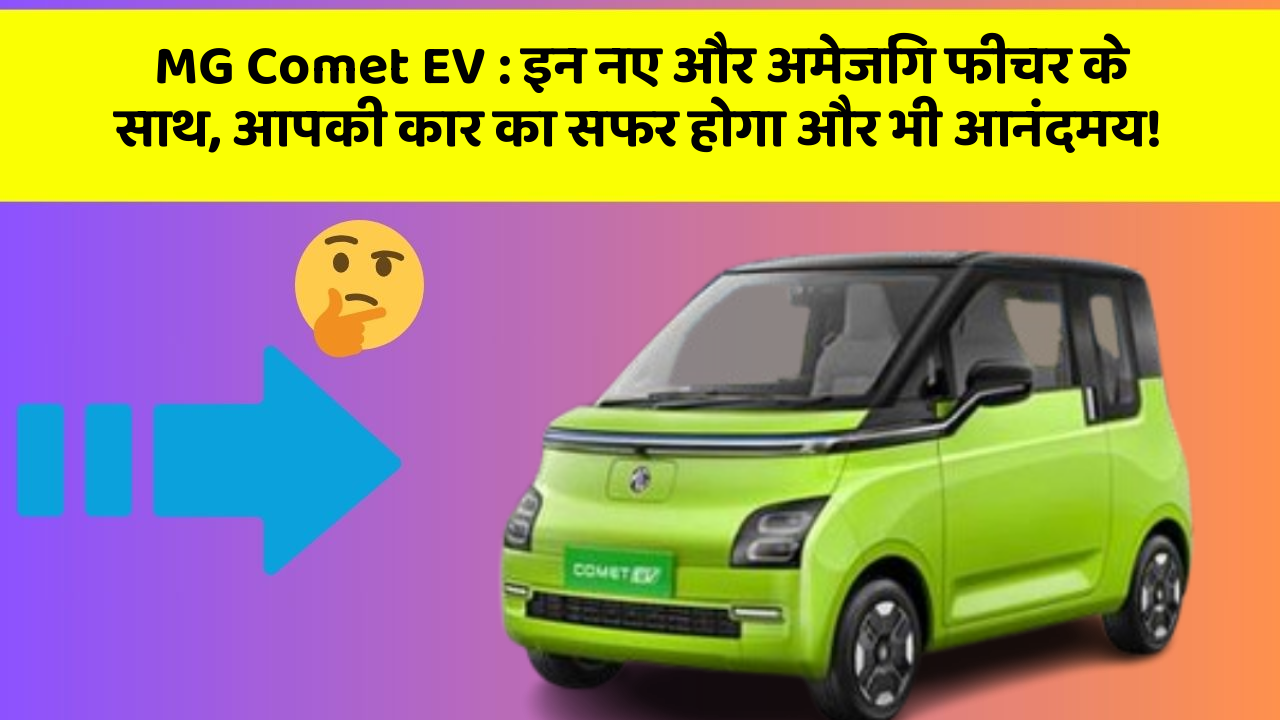 MG Comet EV: इन नए और अमेजिंग फीचर के साथ, आपकी कार का सफर होगा और भी आनंदमय!