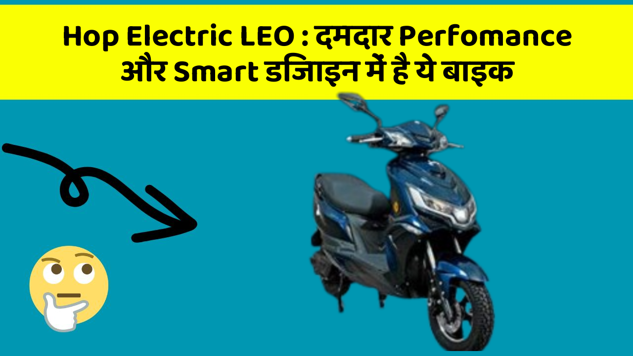 Hop Electric LEO: दमदार Perfomance और Smart डिजाइन में है ये बाइक