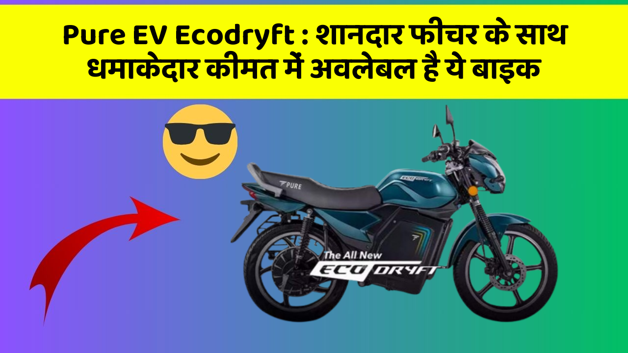 Pure EV Ecodryft: शानदार फीचर के साथ धमाकेदार कीमत में अवलेबल है ये बाइक