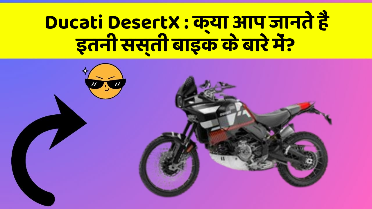 Ducati DesertX: क्या आप जानते हैं इतनी सस्ती बाइक के बारे में?