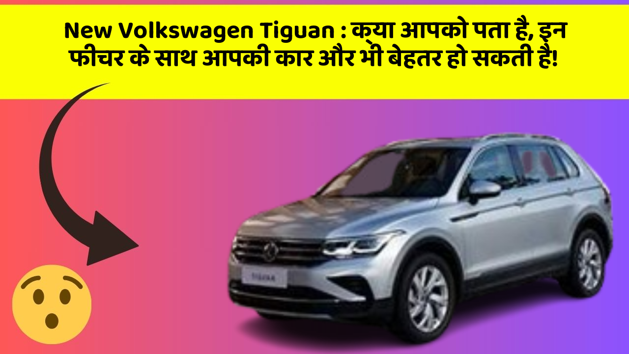 New Volkswagen Tiguan: क्या आपको पता है, इन फीचर के साथ आपकी कार और भी बेहतर हो सकती है!