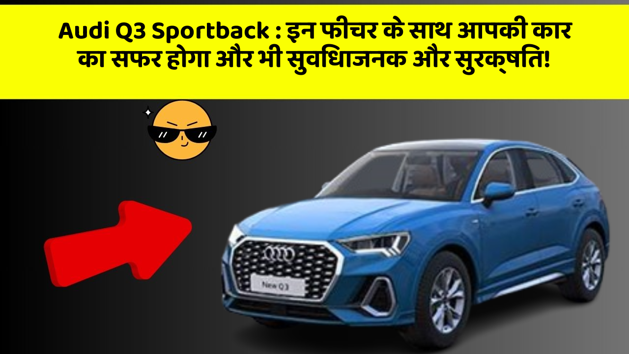 Audi Q3 Sportback: इन फीचर के साथ आपकी कार का सफर होगा और भी सुविधाजनक और सुरक्षित!