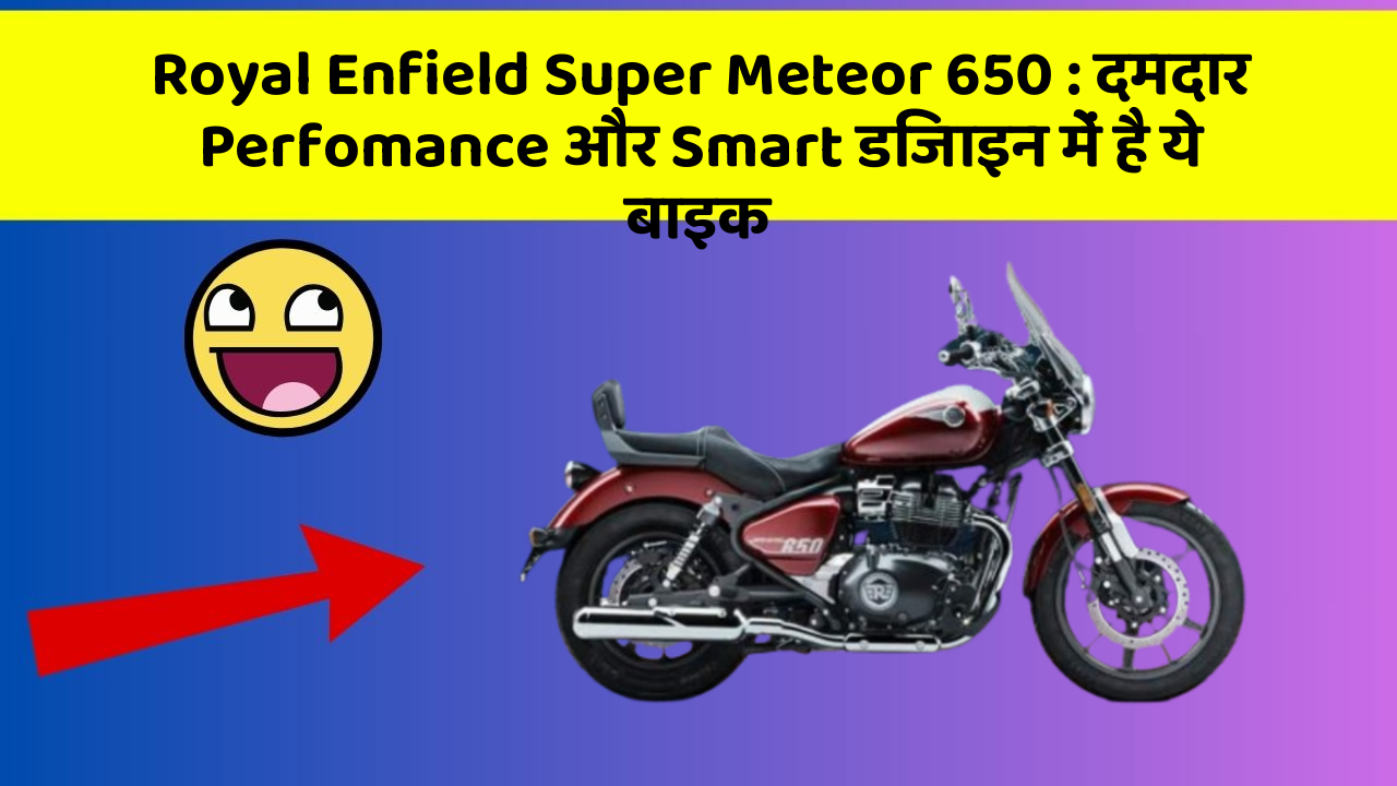 Royal Enfield Super Meteor 650: दमदार Perfomance और Smart डिजाइन में है ये बाइक