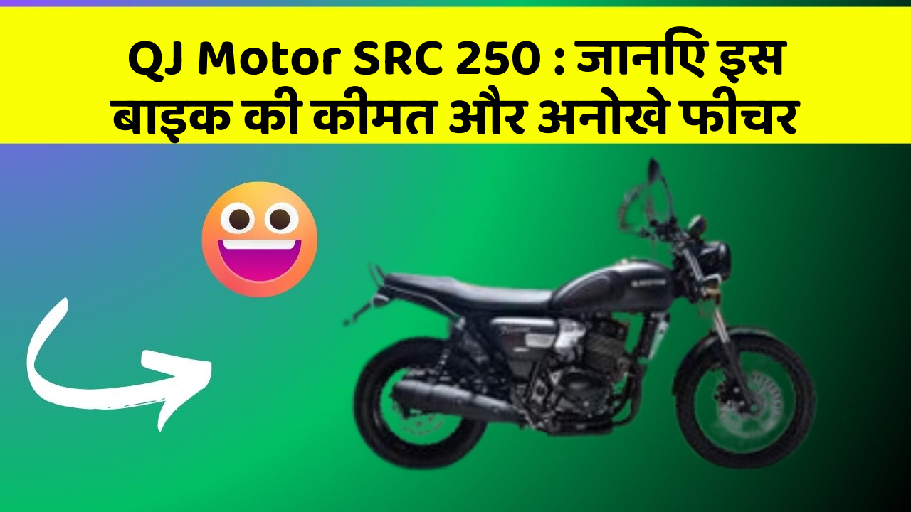QJ Motor SRC 250 : जानिए इस बाइक की कीमत और अनोखे फीचर