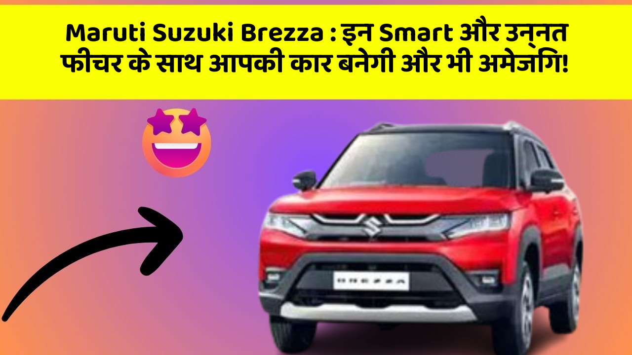 Maruti Suzuki Brezza : इन Smart और उन्नत फीचर के साथ आपकी कार बनेगी और भी अमेजिंग!