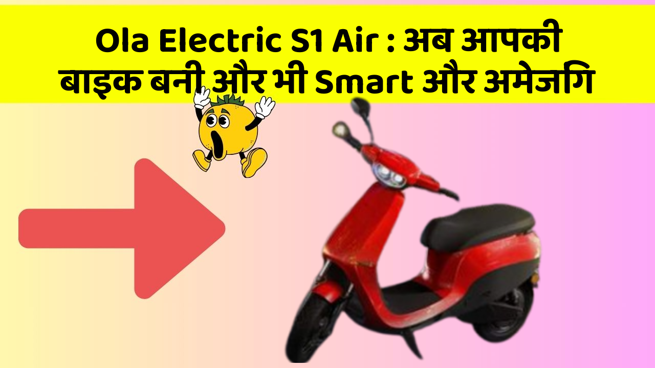 Ola Electric S1 Air: अब आपकी बाइक बनी और भी Smart और अमेजिंग